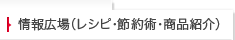 情報広場（レシピ・節約術・商品紹介）