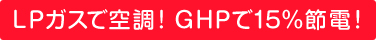 LPガスで空調! GHPで15%節電！