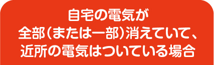 自宅の電気が全部（または一部）消えていて、近所の電気はついている場合